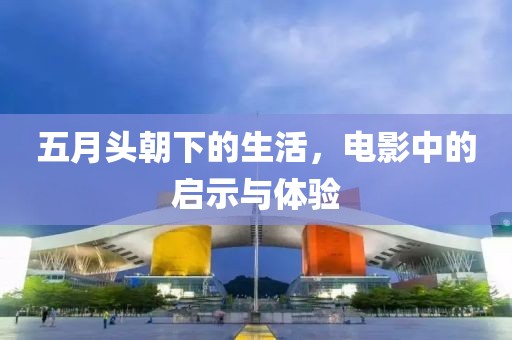 五月头朝下的生活，电影中的启示与体验