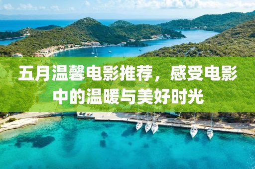 五月温馨电影推荐，感受电影中的温暖与美好时光