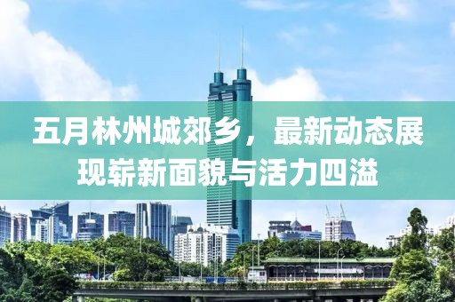 五月林州城郊乡，最新动态展现崭新面貌与活力四溢