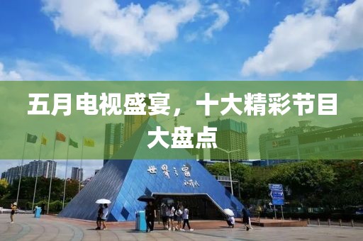 五月电视盛宴，十大精彩节目大盘点