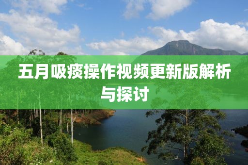 五月吸痰操作视频更新版解析与探讨