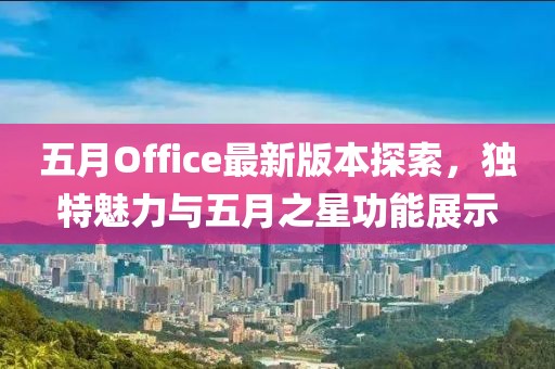 五月Office最新版本探索，独特魅力与五月之星功能展示