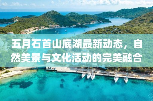 五月石首山底湖最新动态，自然美景与文化活动的完美融合