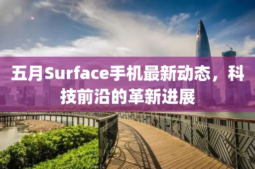 五月Surface手机最新动态，科技前沿的革新进展