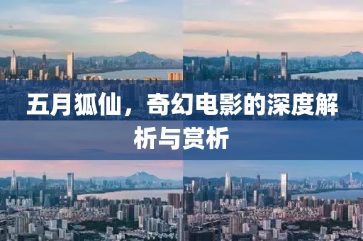 五月狐仙，奇幻电影的深度解析与赏析