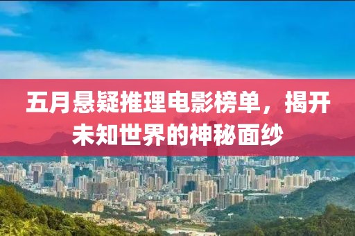 五月悬疑推理电影榜单，揭开未知世界的神秘面纱