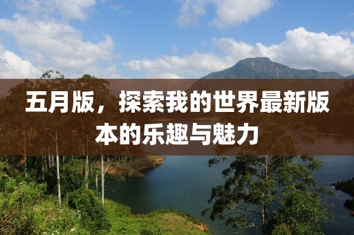 五月版，探索我的世界最新版本的乐趣与魅力