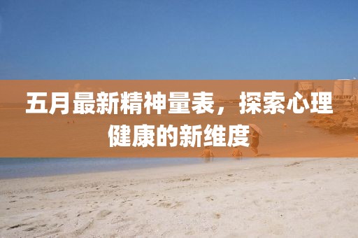 五月最新精神量表，探索心理健康的新维度