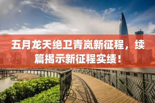 五月龙天绝卫青岚新征程，续篇揭示新征程实绩！