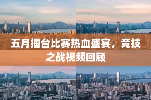 五月擂台比赛热血盛宴，竞技之战视频回顾