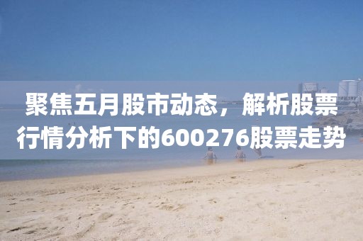 聚焦五月股市动态，解析股票行情分析下的600276股票走势