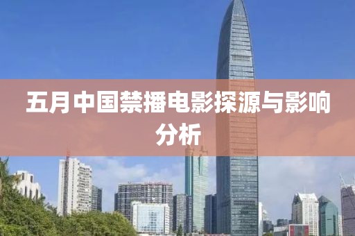五月中国禁播电影探源与影响分析