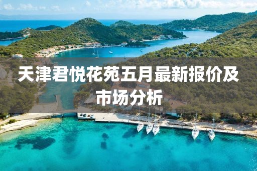 天津君悦花苑五月最新报价及市场分析