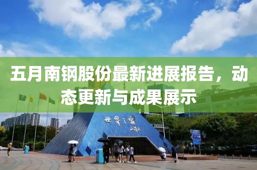 五月南钢股份最新进展报告，动态更新与成果展示