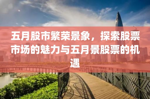 五月股市繁荣景象，探索股票市场的魅力与五月景股票的机遇