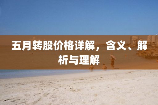 五月转股价格详解，含义、解析与理解