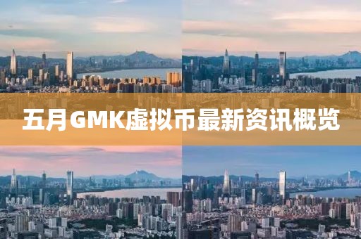 五月GMK虚拟币最新资讯概览