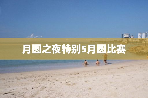 月圆之夜特别5月圆比赛