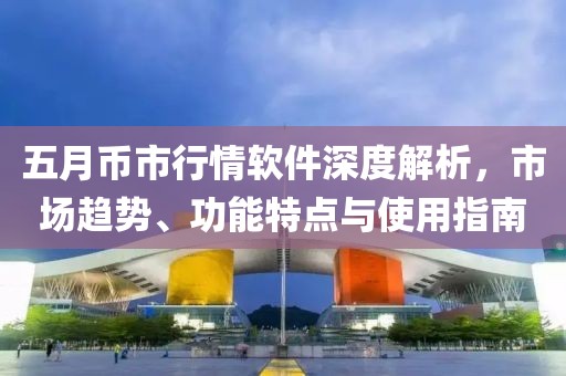 五月币市行情软件深度解析，市场趋势、功能特点与使用指南