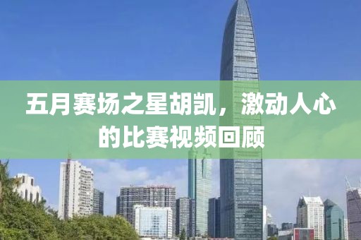五月赛场之星胡凯，激动人心的比赛视频回顾