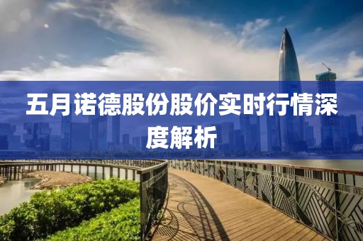 五月诺德股份股价实时行情深度解析