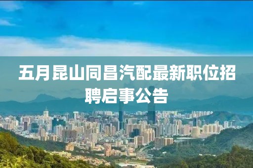 五月昆山同昌汽配最新职位招聘启事公告