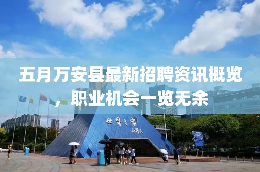 五月万安县最新招聘资讯概览，职业机会一览无余