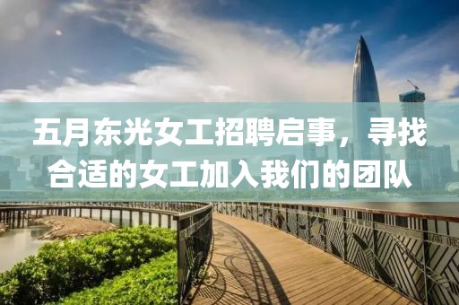 五月东光女工招聘启事，寻找合适的女工加入我们的团队