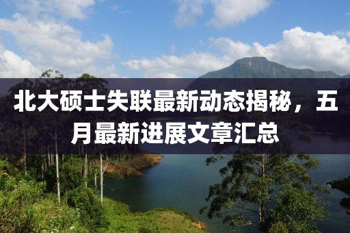 北大硕士失联最新动态揭秘，五月最新进展文章汇总