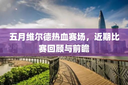 五月维尔德热血赛场，近期比赛回顾与前瞻