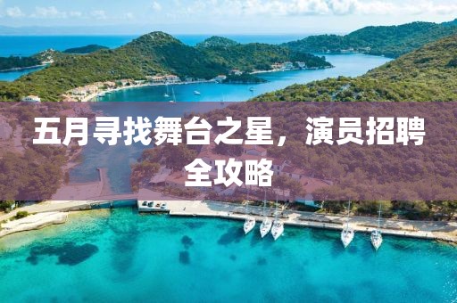 五月寻找舞台之星，演员招聘全攻略