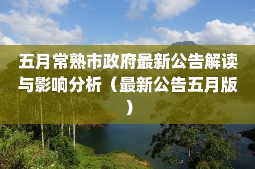 五月常熟市政府最新公告解读与影响分析（最新公告五月版）