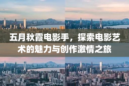 五月秋霞电影手，探索电影艺术的魅力与创作激情之旅