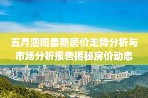 五月泗阳最新房价走势分析与市场分析报告揭秘房价动态