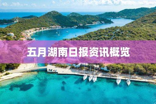 五月湖南日报资讯概览