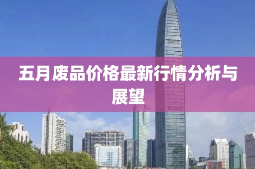 五月废品价格最新行情分析与展望