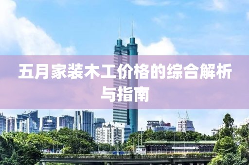 五月家装木工价格的综合解析与指南