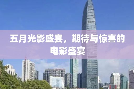 五月光影盛宴，期待与惊喜的电影盛宴