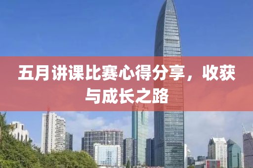 五月讲课比赛心得分享，收获与成长之路