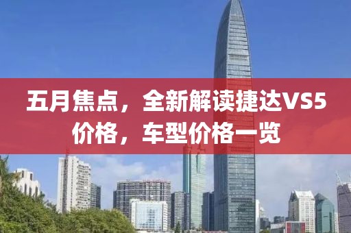 五月焦点，全新解读捷达VS5价格，车型价格一览