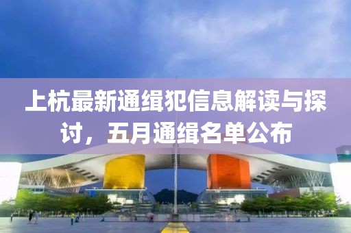 上杭最新通缉犯信息解读与探讨，五月通缉名单公布