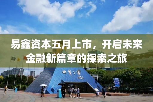 易鑫资本五月上市，开启未来金融新篇章的探索之旅