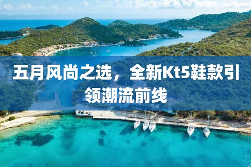 五月风尚之选，全新Kt5鞋款引领潮流前线