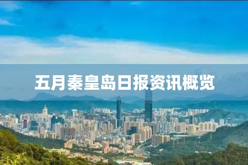 五月秦皇岛日报资讯概览