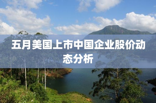 五月美国上市中国企业股价动态分析