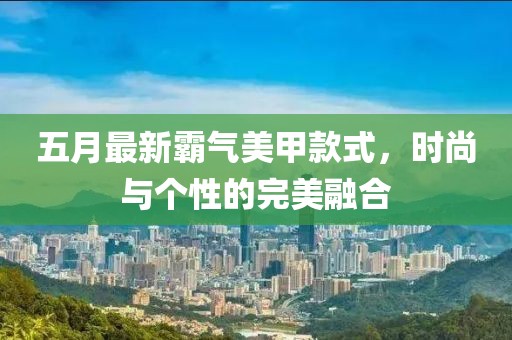 五月最新霸气美甲款式，时尚与个性的完美融合
