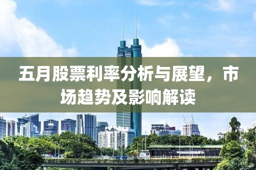 五月股票利率分析与展望，市场趋势及影响解读
