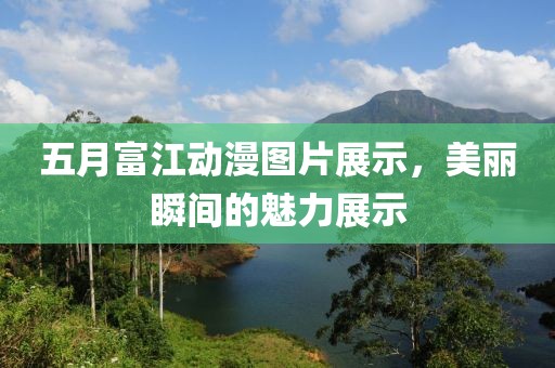 五月富江动漫图片展示，美丽瞬间的魅力展示