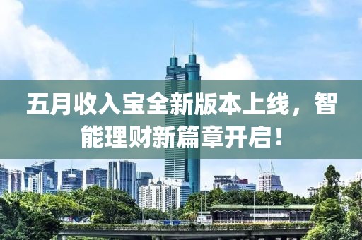 五月收入宝全新版本上线，智能理财新篇章开启！
