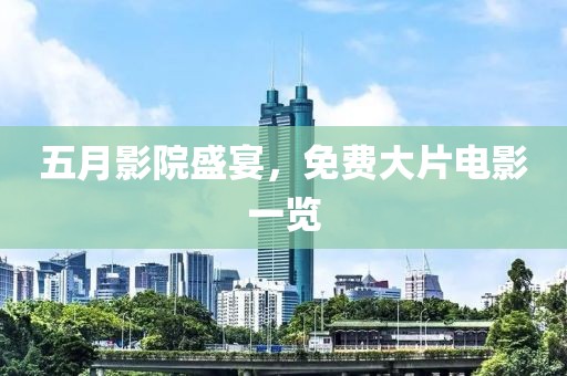 五月影院盛宴，免费大片电影一览